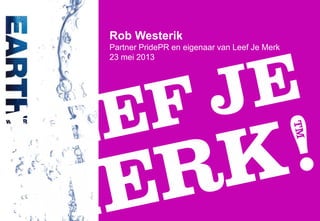 Rob Westerik
Partner PridePR en eigenaar van Leef Je Merk
23 mei 2013
 