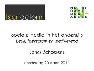 Sociale media in het onderwijs
Leuk, leerzaam en motiverend
Jorick Scheerens
donderdag 20 maart 2014
 
