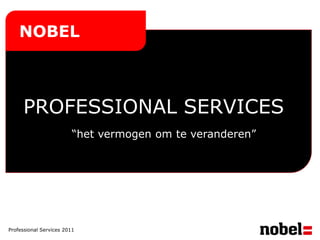 NOBEL



     PROFESSIONAL SERVICES
                         “het vermogen om te veranderen”




Professional Services 2011
 