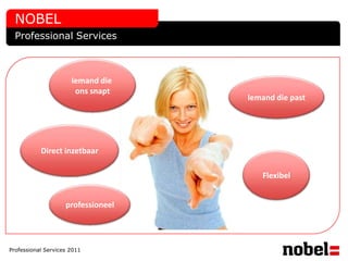 NOBEL
  Professional Services



                      Iemand die
                       ons snapt
                                    Iemand die past




           Direct inzetbaar

                                       Flexibel


                    professioneel




Professional Services 2011
 