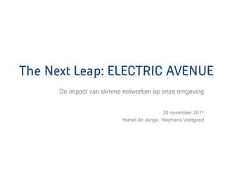 The Next Leap: ELECTRIC AVENUE
      De impact van slimme netwerken op onze omgeving


                                           30 november 2011
                          Harwil de Jonge, Heijmans Vastgoed
 