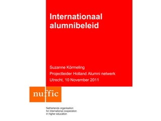 Internationaal
alumnibeleid




Suzanne Körmeling
Projectleider Holland Alumni netwerk
Utrecht, 10 November 2011
 