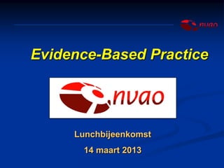 Evidence-Based Practice




     Lunchbijeenkomst
      14 maart 2013
 