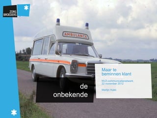 Maar te
            beminnen klant
            NVZ-communicatienetwerk,
            22 november 2012
       de   Martijn Hulst

onbekende
 
