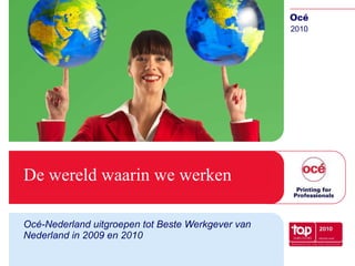 De wereld waarin we werken Océ-Nederland uitgroepen tot Beste Werkgever van Nederland in 2009 en 2010 2010 
