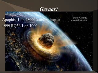 Gevaar? Apophis, 1 op 48000 kans op impact 1999 RQ36 1 op 1000 
