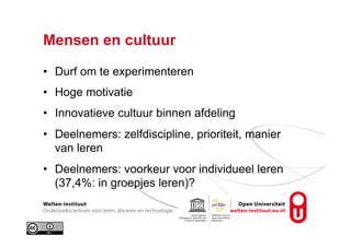 Mensen en cultuur
•  Durf om te experimenteren
•  Hoge motivatie
•  Innovatieve cultuur binnen afdeling
•  Deelnemers: zelfdiscipline, prioriteit, manier
van leren
•  Deelnemers: voorkeur voor individueel leren
(37,4%: in groepjes leren)?
 