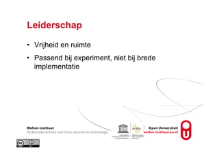 Leiderschap
•  Vrijheid en ruimte
•  Passend bij experiment, niet bij brede
implementatie
 