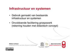 Infrastructuur en systemen
•  Gebruik gemaakt van bestaande
infrastructuur en systemen
•  Onvoldoende facilitering groepswerk
(rekening houden met didactisch concept)
 