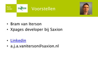 Voorstellen
• Bram van Iterson
• Xpages developer bij Saxion
• Linkedin
• a.j.a.vaniterson@saxion.nl
 