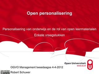 Open personalisering


Personalisering van onderwijs en de rol van open leermaterialen
                      Enkele vraagstukken




     OGVO Management tweedaagse 4-4-2012
     Robert Schuwer
 