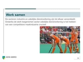34
De sectoren industrie en zakelijke dienstverlening zijn tot elkaar veroordeeld.
Ondanks de sterk toegenomen sector zakelijke dienstverlening is het hebben
van een competitieve maakindustrie cruciaal
Werk samen
 