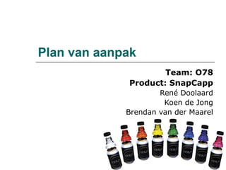 Plan van aanpak Team: O78 Product: SnapCapp René Doolaard Koen de Jong Brendan van der Maarel 