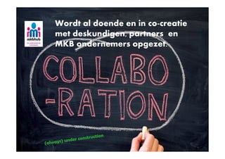 Wordt al doende en in co creatie
met deskundigen, partners en
MKB ondernemers opgezet.
 
