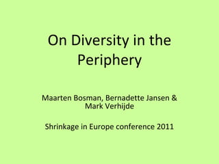 On Diversity in the Periphery Maarten Bosman, Bernadette Jansen & Mark Verhijde Shrinkage in Europe conference 2011 