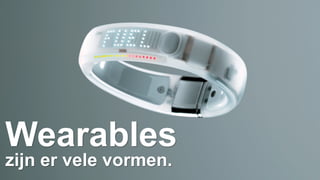 Wearables 
zijn er vele vormen. 
 