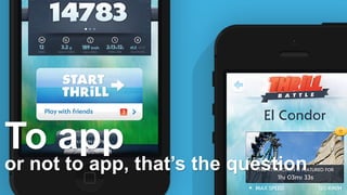 To app 
or not to app, that’s the question 
 