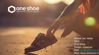Michel van Velde 
CEO 
One Shoe 
Twitter: oneshoe 
Mail: info@oneshoe.nl 
Web: www.oneshoe.nl 
3 

