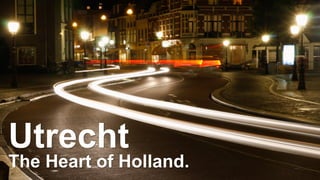 Utrecht 
The Heart of Holland. 
 