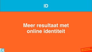 @ernohannink
#funnelmarketing
Meer resultaat met  
online identiteit
ID
 