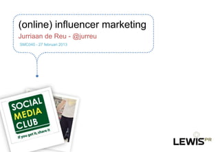 (online) influencer marketing
Jurriaan de Reu - @jurreu
SMC040 - 27 februari 2013
 