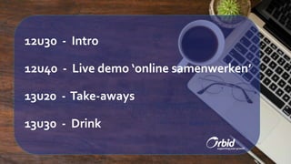12u30 - Intro
12u40 - Live demo ‘online samenwerken’
13u20 - Take-aways
13u30 - Drink
 