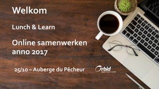 Welkom
Lunch & Learn
Online samenwerken
anno 2017
25/10 – Auberge du Pêcheur
 