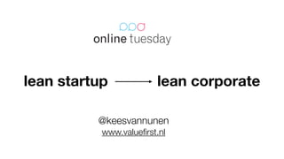 lean startup lean corporate 
! 
@keesvannunen 
www.valuefirst.nl 
 