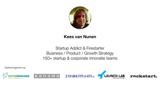 Kees van Nunen 
Startup Addict & Firestarter 
Business / Product / Growth Strategy 
150+ startup & corporate innovatie tea...
