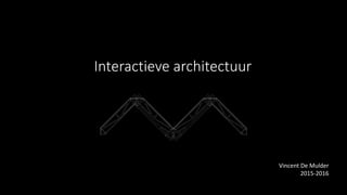 Interactieve architectuur
Vincent De Mulder
2015-2016
 