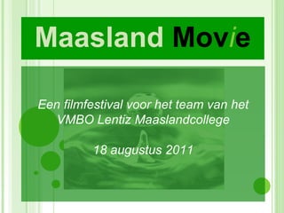 Maasland  Mov i e Een filmfestival voor het team van het VMBO Lentiz Maaslandcollege 18 augustus 2011 
