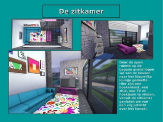 De zitkamerDe zitkamer
Door de open
ruimte op de
begane grond lopen
we van de keuken
naar het kleurrijke
lounge gedeelte.
Hier zijn een
boekenkast, een
zitje, een TV en
hoekbank te vinden.
Vanuit de zitkamer
genieten we van
een vrij uitzicht
over het kanaal.
 