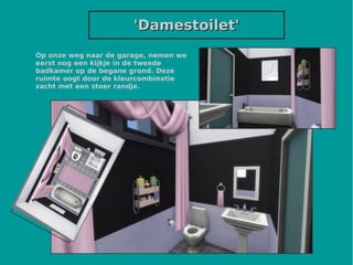 'Damestoilet''Damestoilet'
Op onze weg naar de garage, nemen we
eerst nog een kijkje in de tweede
badkamer op de begane grond. Deze
ruimte oogt door de kleurcombinatie
zacht met een stoer randje.
 