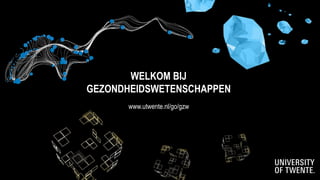 WELKOM BIJ
GEZONDHEIDSWETENSCHAPPEN
www.utwente.nl/go/gzw
 