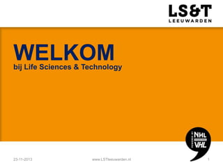 WELKOM

bij Life Sciences & Technology

23-11-2013

www.LSTleeuwarden.nl

1

 