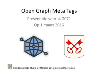 Open Graph Meta Tags
Presentatie voor JUG071
Op 1 maart 2016
Frits Jongbloets, Studio De Oorzaak 2016, oorzaak@oorzaak.nl
 