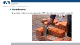 Murenbouwers
Organisatie- en Communicatiespecialisten!! Met identiteit, merk, reputatie, imago etc.

 