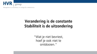 Verandering is de constante
Stabiliteit is de uitzondering
“Wat je niet bevriest,
hoef je ook niet te
ontdooien.”

 