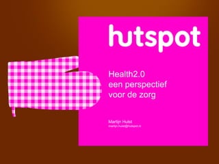 Health2.0
een perspectief
voor de zorg


Martijn Hulst
martijn.hulst@hutspot.nl
 
