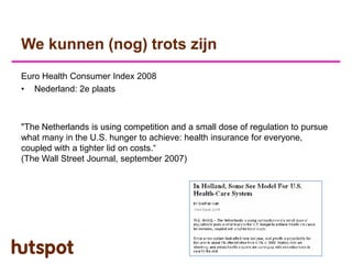 We kunnen (nog) trots zijn
Euro Health Consumer Index 2008
• Nederland: 2e plaats



quot;The Netherlands is using competi...