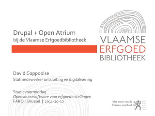 Drupal + Open Atriumbij de VlaamseErfgoedbibliotheek David Coppoolse Stafmedewerker ontsluiting en digitalisering StudievoormiddagOpensourcesoftware voor erfgoedinstellingenFARO |  Brussel  |  2011-10-12 