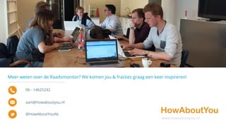 www.howaboutyou.nl
Meer weten over de Raadsmonitor? We komen jou & fracties graag een keer inspireren!
06 - 14625242
aart@howaboutyou.nl
@HowAboutYouNL
 