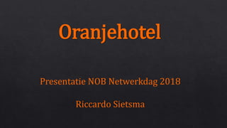 Oranjehotel
Presentatie NOB Netwerkdag 2018
Riccardo Sietsma
 