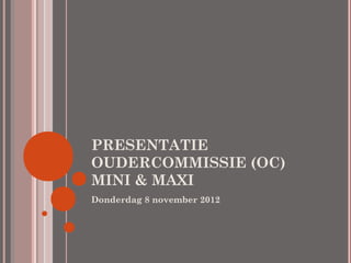 PRESENTATIE
OUDERCOMMISSIE (OC)
MINI & MAXI
Donderdag 8 november 2012
 