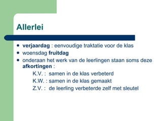 Allerlei  verjaardag  : eenvoudige traktatie voor de klas woensdag  fruitdag onderaan het werk van de leerlingen staan soms deze  afkortingen  :  K.V. :  samen in de klas verbeterd K.W. : samen in de klas gemaakt Z.V. :  de leerling verbeterde zelf met sleutel  
