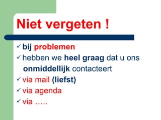 Niet vergeten ! bij  problemen  hebben we  heel graag  dat u ons onmiddellijk  contacteert via mail  (liefst) via agenda via ….. 