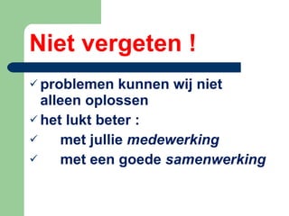 Niet vergeten ! problemen kunnen wij niet alleen oplossen het lukt beter : met jullie  medewerking  met een goede  samenwerking 