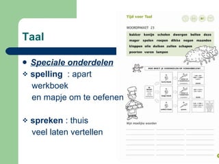 Taal  Speciale onderdelen   spelling   : apart  werkboek  en mapje om te oefenen spreken  : thuis  veel laten vertellen 