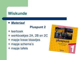 Wiskunde Materiaal   Pluspunt 2 leerboek  werkboekjes 2A, 2B en 2C mapje losse blaadjes  mapje schema’s mapje tafels 