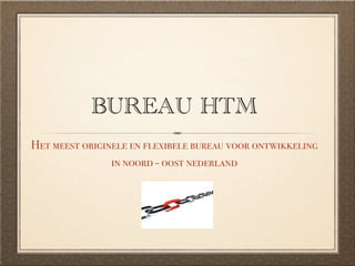 BUREAU HTM
Het meest originele en flexibele bureau voor ontwikkeling
                in noord - oost nederland
 